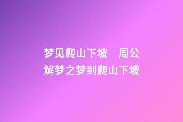 梦见爬山下坡　周公解梦之梦到爬山下坡